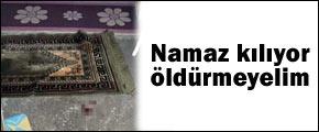 "Kadın namaz kılıyor öldürmeyelim"