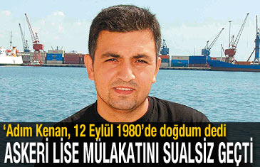 'Adım Kenan, 12 Eylül 1980'de doğdum' dedi askerî lise mülakatını sualsiz geçti