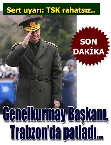 Genelkurmay Başkanı Trabzon'da Patladı