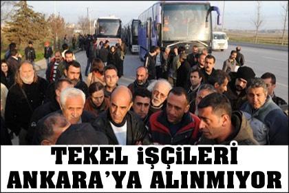 Tekel işçilerinin Ankara'ya girmesine izin yok