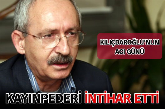 Kılıçdaroğlu'nun kayınpederi intihar etti