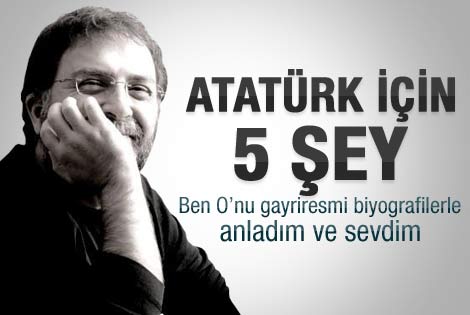 Ahmet Hakan yazdı: Atatürk için 5 şey