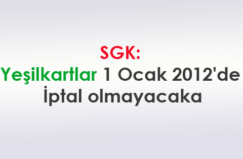 SGK: Yeşilkartlar 1 Ocak 2012'de iptal olmayacak