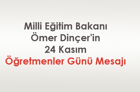Milli Eğitim Bakanı Ömer Dinçer'in 24 Kasım Öğretmenler Günü Mesajı
