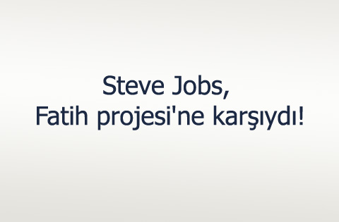 Steve Jobs, Fatih projesi'ne karşıydı!