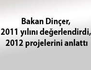 Bakan Dinçer, 2011 yılını değerlendirdi, 2012 projelerini anlattı
