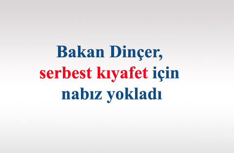 Bakan Dinçer, serbest kıyafet için nabız yokladı
