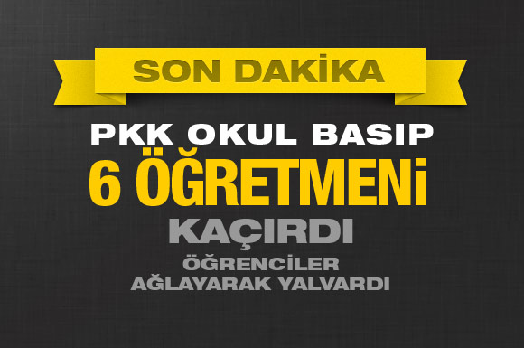 PKK okul bastı 6 öğretmeni kaçırdı