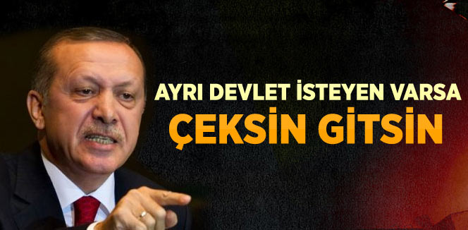 Erdoğan: Ayrı Devlet İsteyen Varsa Gitsin