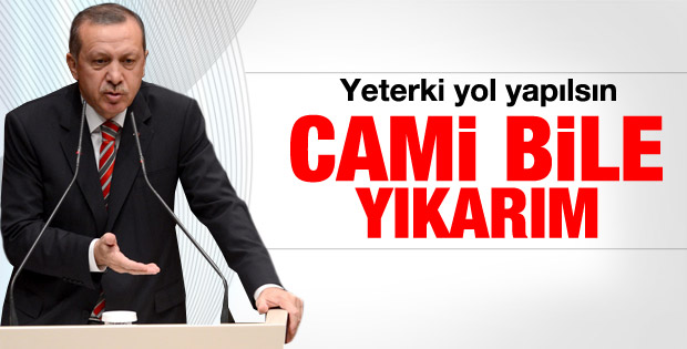 Erdoğan: Yol geçecekse cami bile yıkarım