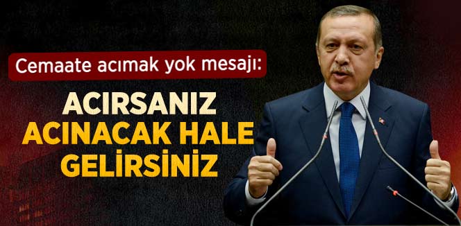 Erdoğan: Acırsanız Acınacak Hale Gelirsiniz