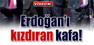 Erdoğan'ı kızdıran kafa!