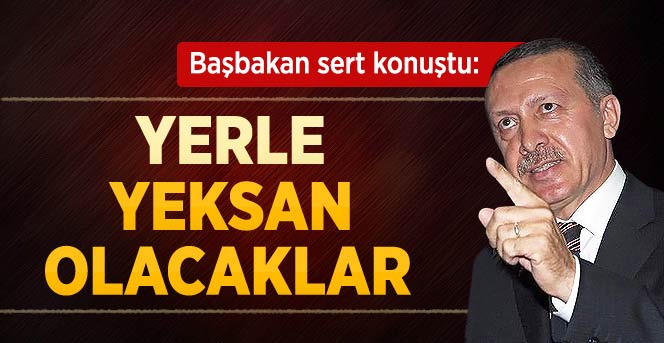 Başbakan Erdoğan: Yerle Yeksan Olacaklar