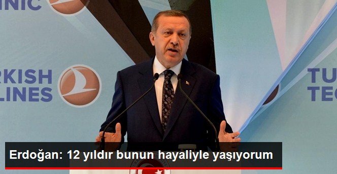 Erdoğan: 12 Yıldır Bunun Hayaliyle Yaşıyorum