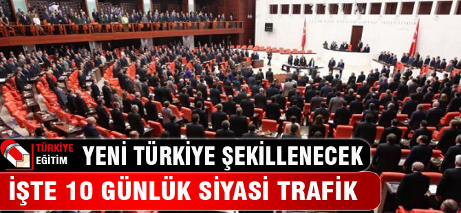 Yeni Türkiye'nin şekilleneceği 10 günlük siyasi trafik