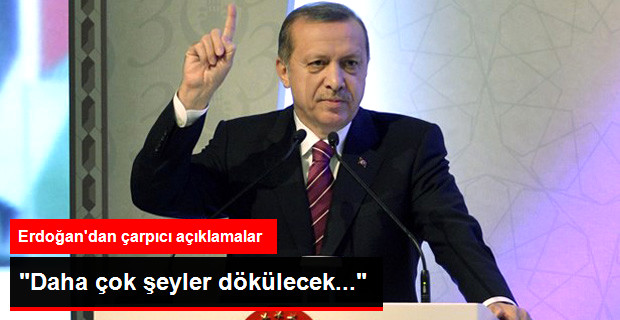 Erdoğan: Daha Çok Şeyler Dökülecek