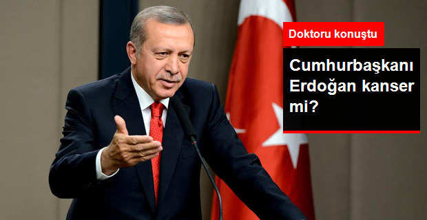 Cumhurbaşkanı Erdoğan Kanser mi?