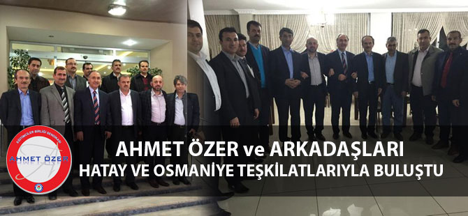 Ahmet Özer, Hatay ve Osmaniye Teşkilatlarıyla Buluştu