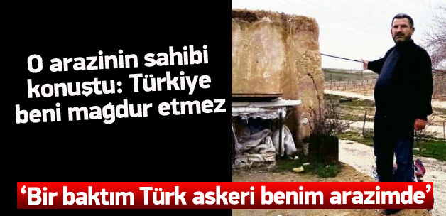 ‘Sabah bir baktım Türk askeri benim arazimde’