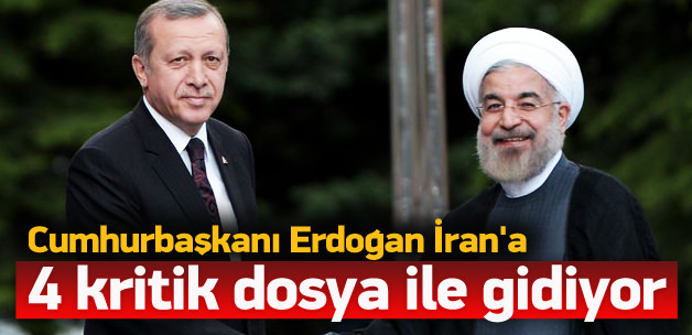 Erdoğan, İran'a 4 kritik dosya ile gidiyor