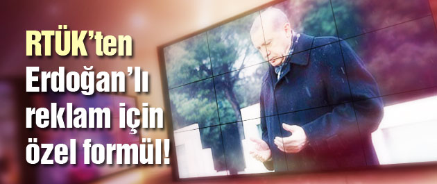RTÜK'ten Erdoğan'lı reklam filmi için özel formül!