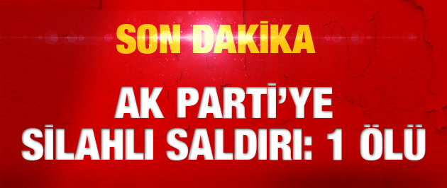 AK Parti'ye son dakika silahlı saldırı!