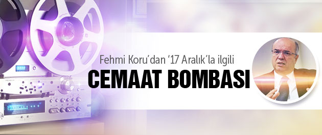 Fehmi Koru'dan Cemaat bombası '17 Aralık' iddiası