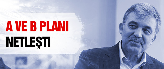 Abdullah Gül'ün AK Parti'deki A ve B planı netleşti