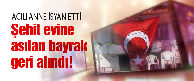 Şehit evine asılan bayrak geri alındı!