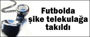 Futbolda 'şike' tele kulağa takıldı