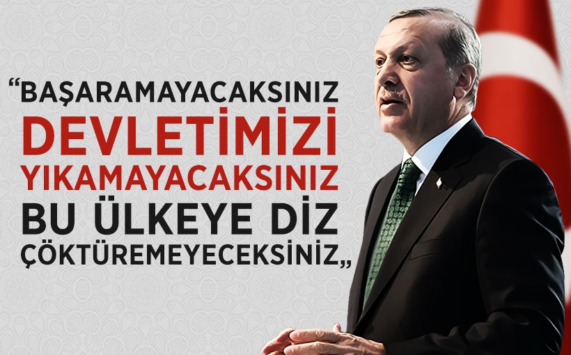 Cumhurbaşkanı Erdoğan: Başaramayacaksınız!