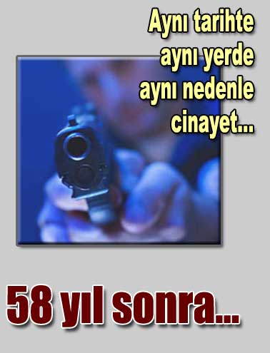 58 yıl sonra aynı yerde aynı nedenle cinayet