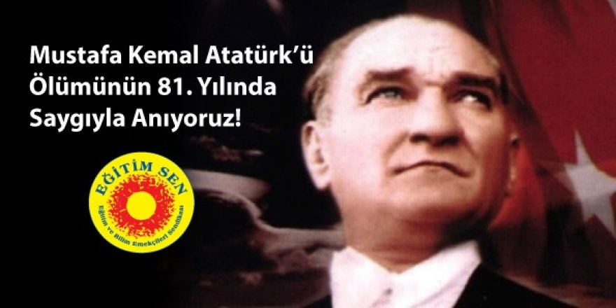 Mustafa Kemal Atatürk’ü Ölümünün 81. Yılında Saygıyla Anıyoruz!