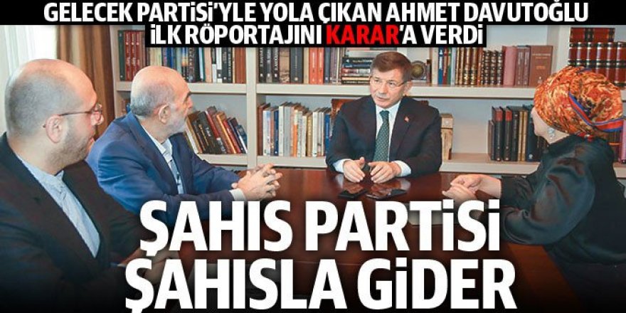 Ahmet Davutoğlu, Karar'a konuştu: Şahıs partisi şahısla gider