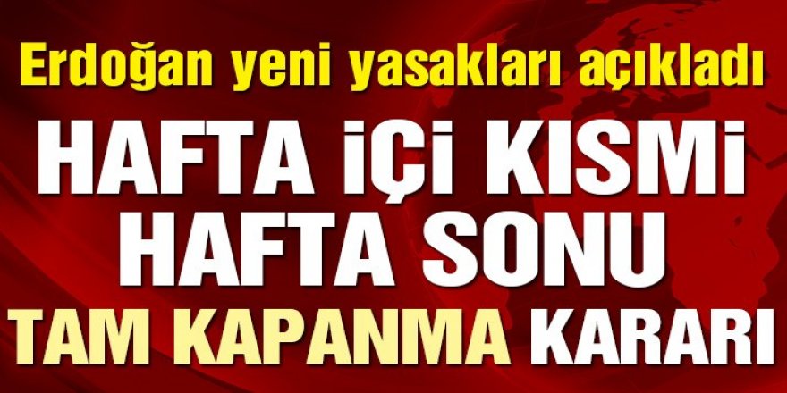 Erdoğan açıkladı: Hafta içi kısmi ve Hafta sonları tam kapatma kararı!